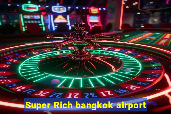 Super Rich bangkok airport